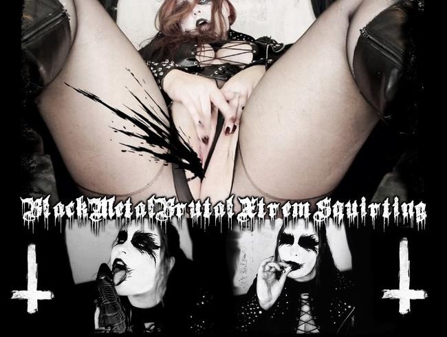 Black Metal Xtrem Squirting!!