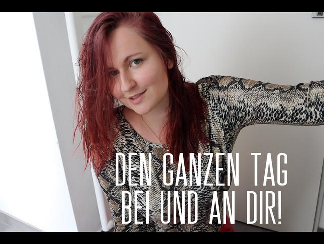 Den ganzen Tag bei und an Dir!