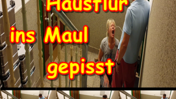 EheFotze im Hausflur ins Maul gepisst.