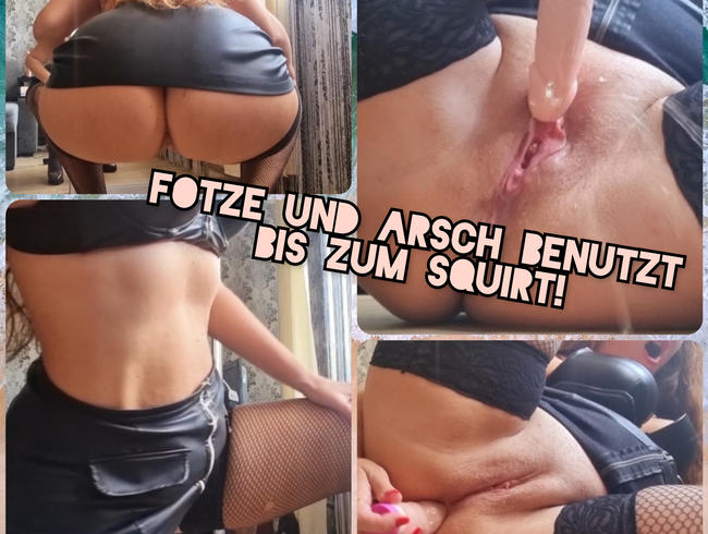 Fotze und Arsch benutzt bis zum Squirt!