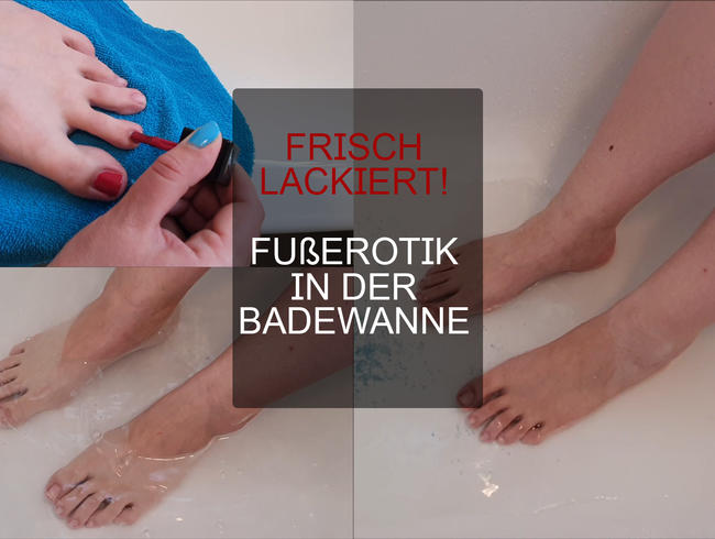 Frisch lackiert! Fußerotik in der Badewanne!