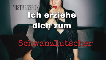 Ich erziehe dich zum SCHWANZLUTSCHER