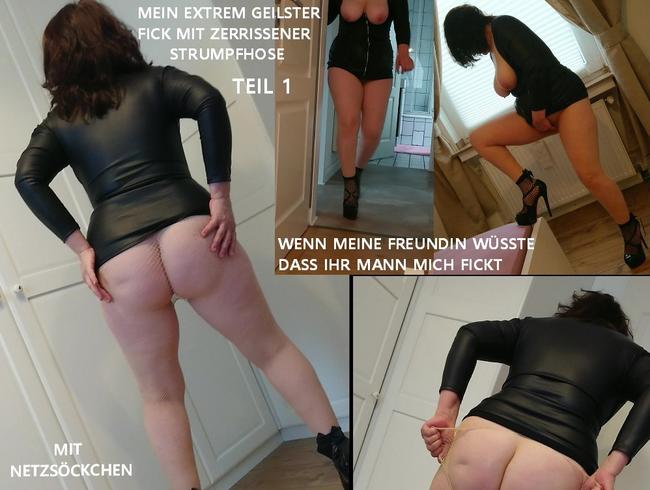 MEIN EXTREM GEILSTER FICK MIT ZERRISSENENER STRUMPFHOSE 1 – DER MANN MEINER FREUNDIN SPRITZT IN MICH