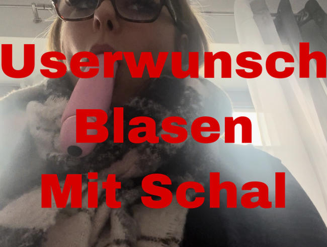 Userwunsch… Schal blasen