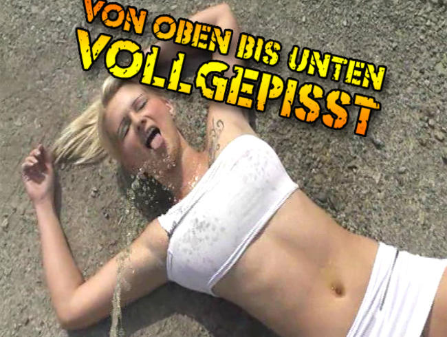 VOLLGEPISST von oben bis unten