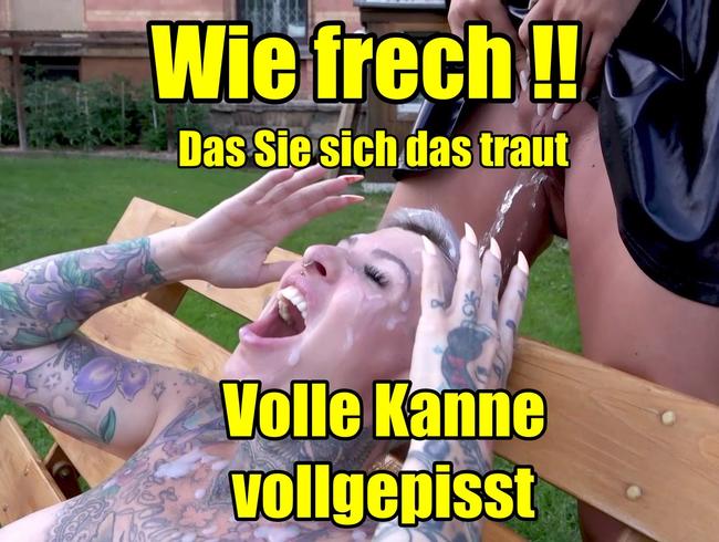 Wie krass !! Das Sie sich das traut..Volle Kanne vollgepisst