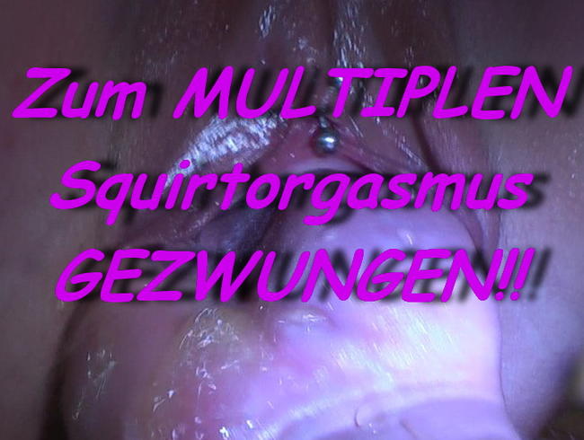 Zum MULTIPLENSQUIRT ORGASMUS *********!!