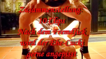 Zusammenstellung 10 Clips – Nach dem Fremdfick wird mein Cucki gerne angepisst