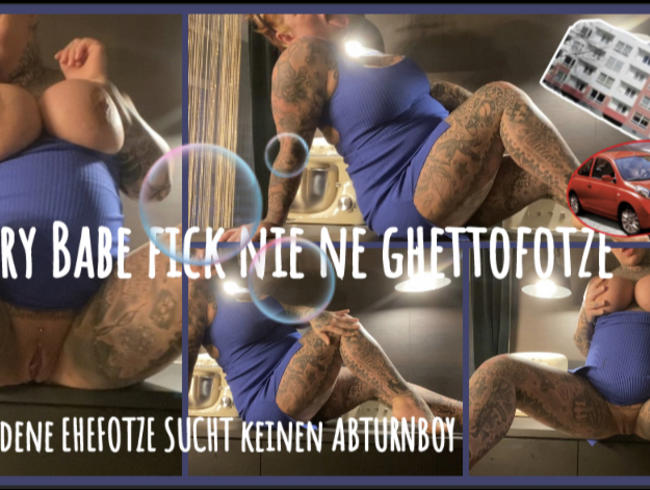 SRY BABE FICK NIE NE GHETTOFTZE  I geschiedene EEFOTZE sucht keinen ABTURNBOY